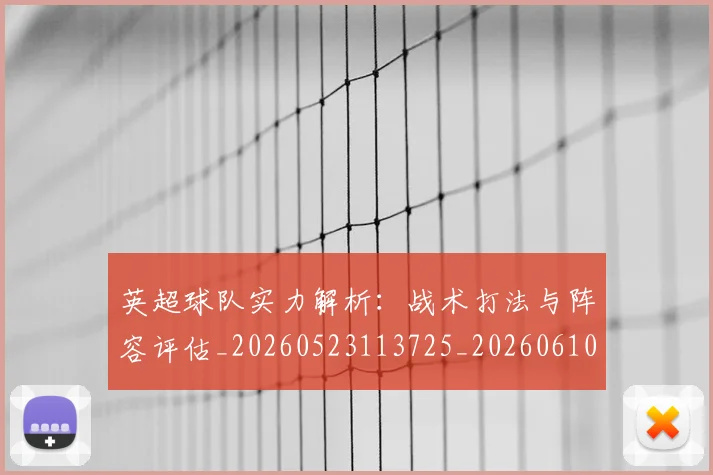 英超球队实力解析：战术打法与阵容评估_20260523113725_20260610170052
