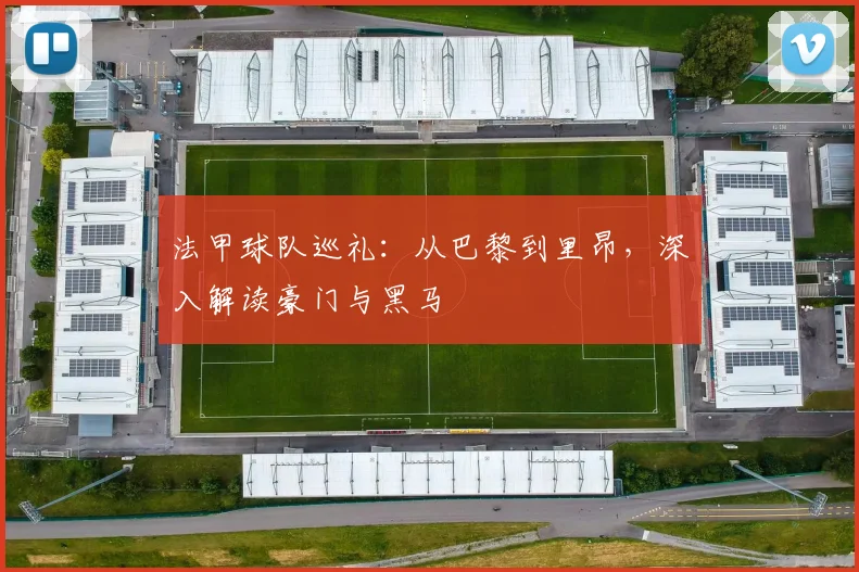 法甲球队巡礼：从巴黎到里昂，深入解读豪门与黑马
