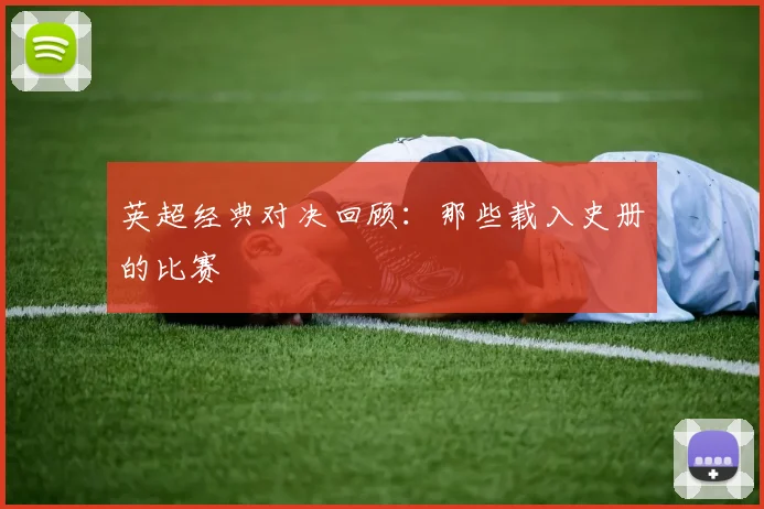 英超经典对决回顾：那些载入史册的比赛