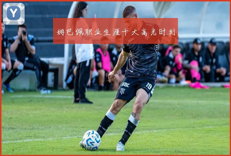 姆巴佩职业生涯十大高光时刻
