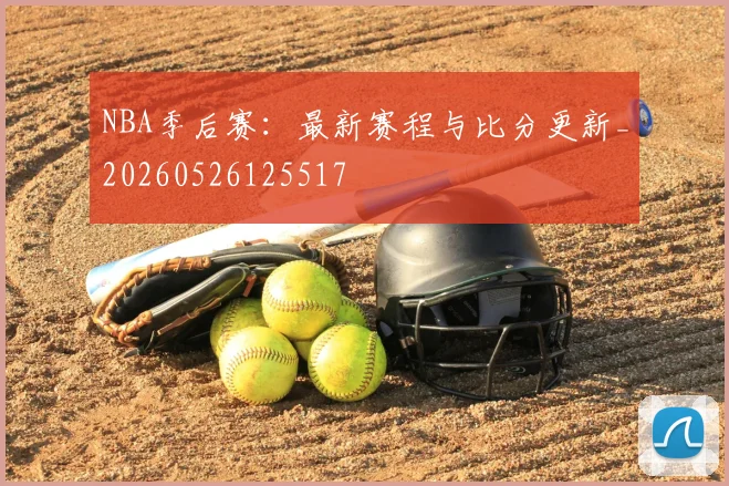 NBA季后赛：最新赛程与比分更新_20260526125517