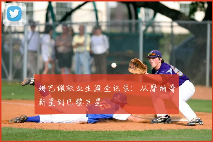姆巴佩职业生涯全记录：从摩纳哥新星到巴黎巨星