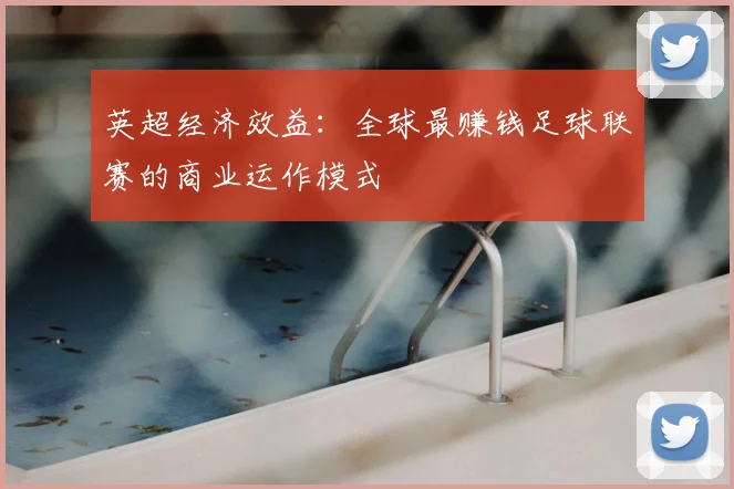 英超经济效益:全球最赚钱足球联赛的商业运作模式