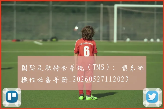 国际足联转会系统（TMS）：俱乐部操作必备手册_20260527112023