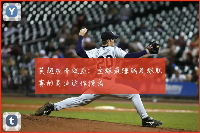 英超经济效益：全球最赚钱足球联赛的商业运作模式