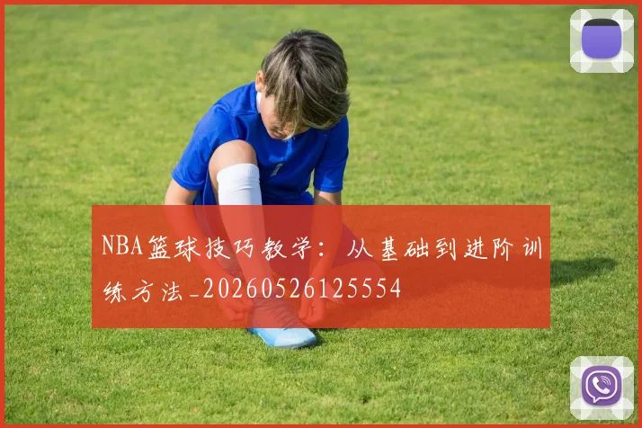 NBA篮球技巧教学:从基础到进阶训练方法_20260526125554