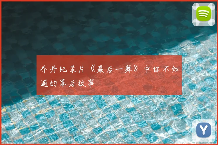 乔丹纪录片《最后一舞》中你不知道的幕后故事