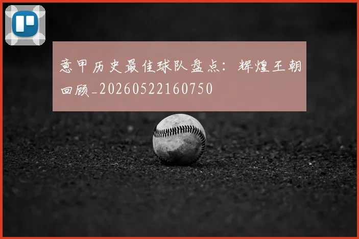 意甲历史最佳球队盘点：辉煌王朝回顾_20260522160750