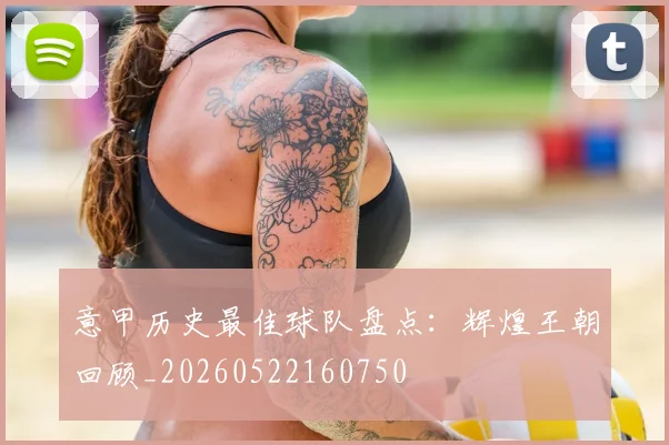 意甲历史最佳球队盘点：辉煌王朝回顾_20260522160750