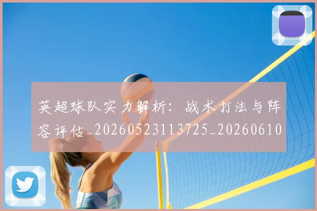 英超球队实力解析：战术打法与阵容评估_20260523113725_20260610170052