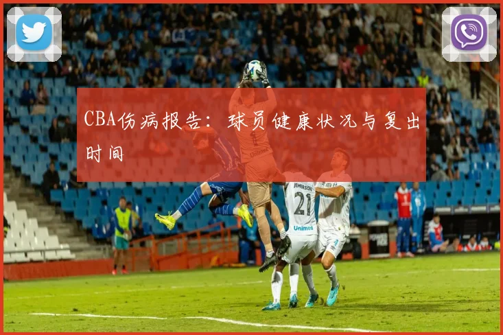 CBA伤病报告:球员健康状况与复出时间