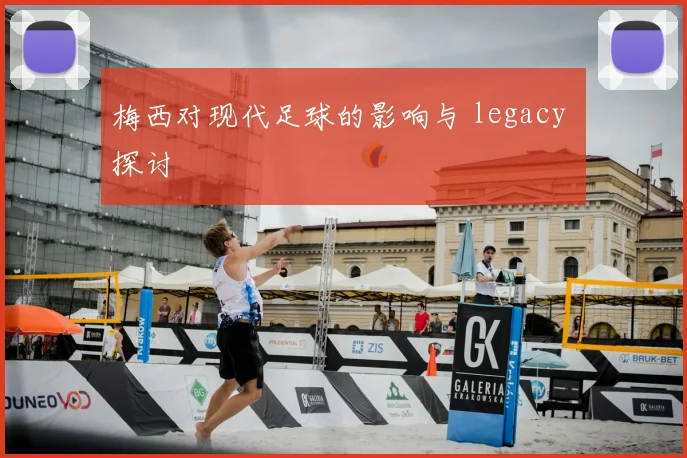 梅西对现代足球的影响与 legacy 探讨