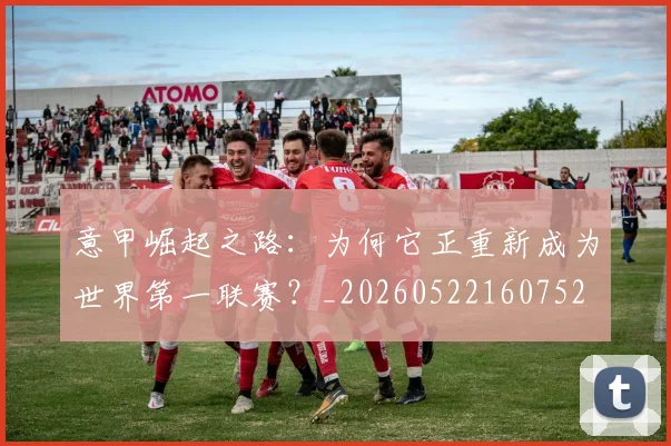 意甲崛起之路：为何它正重新成为世界第一联赛？_20260522160752