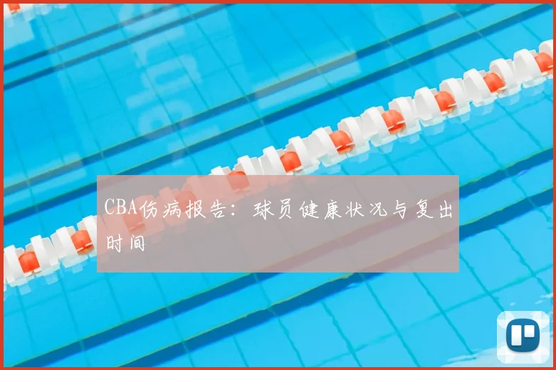 CBA伤病报告:球员健康状况与复出时间
