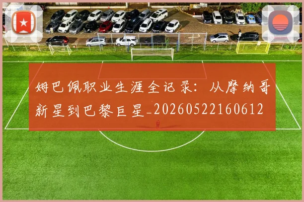 姆巴佩职业生涯全记录：从摩纳哥新星到巴黎巨星_20260522160612