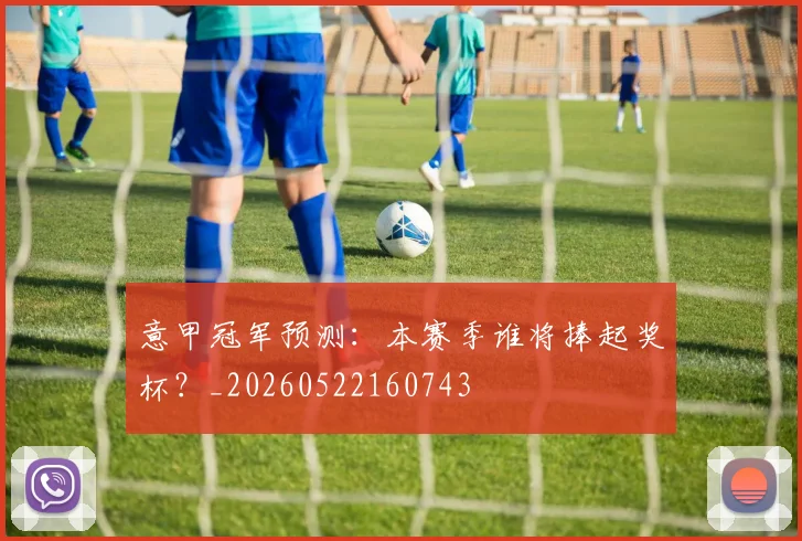 意甲冠军预测：本赛季谁将捧起奖杯？_20260522160743