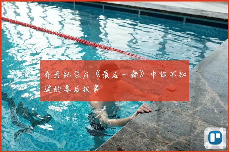 乔丹纪录片《最后一舞》中你不知道的幕后故事